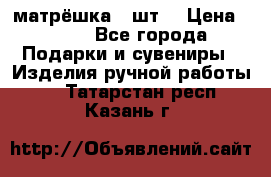 матрёшка 7 шт. › Цена ­ 350 - Все города Подарки и сувениры » Изделия ручной работы   . Татарстан респ.,Казань г.